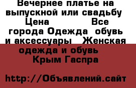 Вечернее платье на выпускной или свадьбу › Цена ­ 10 000 - Все города Одежда, обувь и аксессуары » Женская одежда и обувь   . Крым,Гаспра